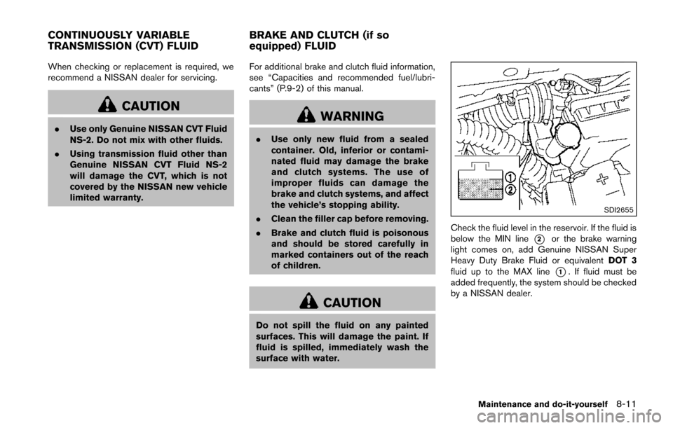 NISSAN JUKE 2014 F15 / 1.G Owners Manual When checking or replacement is required, we
recommend a NISSAN dealer for servicing.
CAUTION
.Use only Genuine NISSAN CVT Fluid
NS-2. Do not mix with other fluids.
. Using transmission fluid other th
