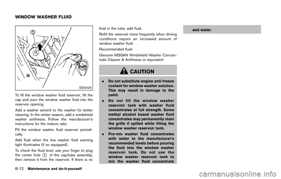 NISSAN JUKE 2014 F15 / 1.G Owners Manual 8-12Maintenance and do-it-yourself
SDI2429
To fill the window washer fluid reservoir, lift the
cap and pour the window washer fluid into the
reservoir opening.
Add a washer solvent to the washer for b NISSAN JUKE 2014 F15 / 1.G Owners Manual 8-12Maintenance and do-it-yourself
SDI2429
To fill the window washer fluid reservoir, lift the
cap and pour the window washer fluid into the
reservoir opening.
Add a washer solvent to the washer for b