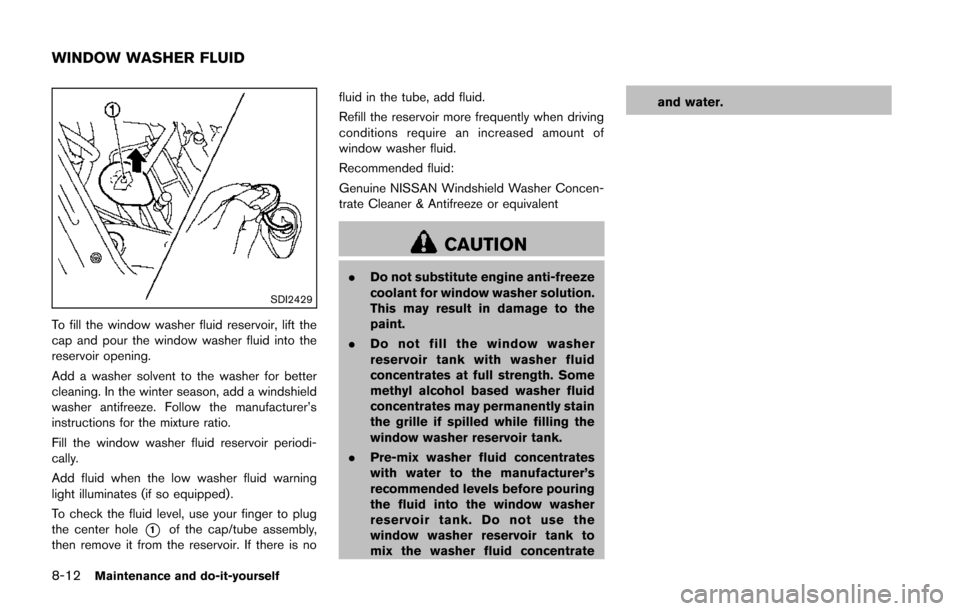 NISSAN JUKE 2014 F15 / 1.G Owners Manual 8-12Maintenance and do-it-yourself
SDI2429
To fill the window washer fluid reservoir, lift the
cap and pour the window washer fluid into the
reservoir opening.
Add a washer solvent to the washer for b