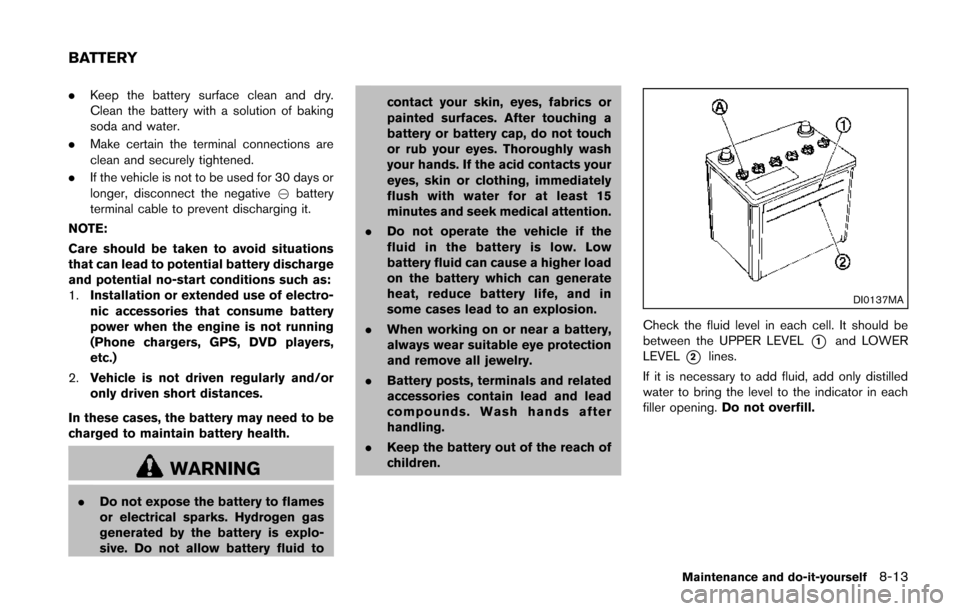 NISSAN JUKE 2014 F15 / 1.G Owners Manual .Keep the battery surface clean and dry.
Clean the battery with a solution of baking
soda and water.
. Make certain the terminal connections are
clean and securely tightened.
. If the vehicle is not t