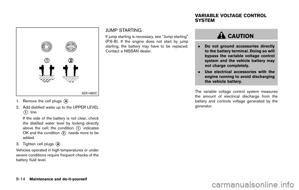 NISSAN JUKE 2014 F15 / 1.G Owners Manual 8-14Maintenance and do-it-yourself
SDI1480C
1. Remove the cell plugs*A.
2. Add distilled water up to the UPPER LEVEL
*1line.
If the side of the battery is not clear, check
the distilled water level by NISSAN JUKE 2014 F15 / 1.G Owners Manual 8-14Maintenance and do-it-yourself
SDI1480C
1. Remove the cell plugs*A.
2. Add distilled water up to the UPPER LEVEL
*1line.
If the side of the battery is not clear, check
the distilled water level by
