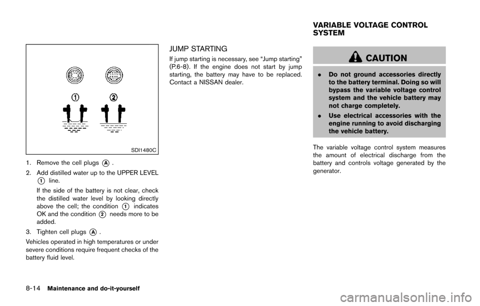 NISSAN JUKE 2014 F15 / 1.G Owners Manual 8-14Maintenance and do-it-yourself
SDI1480C
1. Remove the cell plugs*A.
2. Add distilled water up to the UPPER LEVEL
*1line.
If the side of the battery is not clear, check
the distilled water level by