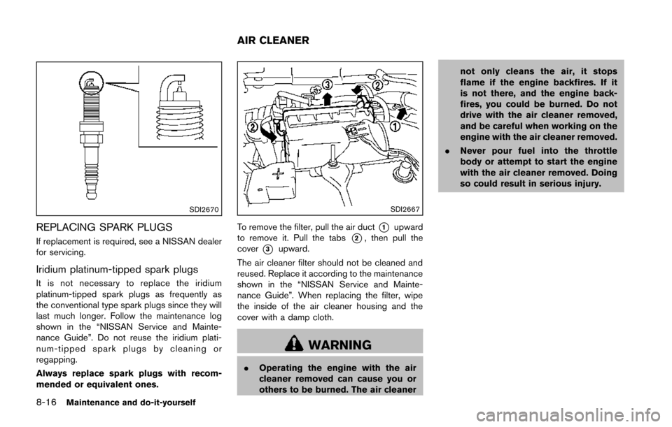 NISSAN JUKE 2014 F15 / 1.G Owners Manual 8-16Maintenance and do-it-yourself
SDI2670
REPLACING SPARK PLUGS
If replacement is required, see a NISSAN dealer
for servicing.
Iridium platinum-tipped spark plugs
It is not necessary to replace the i NISSAN JUKE 2014 F15 / 1.G Owners Manual 8-16Maintenance and do-it-yourself
SDI2670
REPLACING SPARK PLUGS
If replacement is required, see a NISSAN dealer
for servicing.
Iridium platinum-tipped spark plugs
It is not necessary to replace the i
