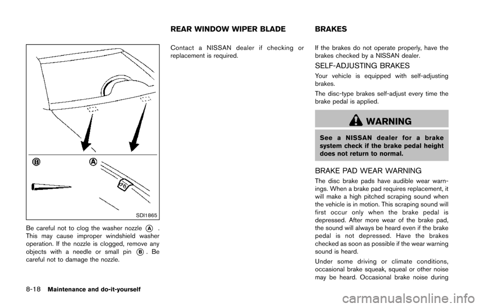 NISSAN JUKE 2014 F15 / 1.G Owners Manual 8-18Maintenance and do-it-yourself
SDI1865
Be careful not to clog the washer nozzle*A.
This may cause improper windshield washer
operation. If the nozzle is clogged, remove any
objects with a needle o NISSAN JUKE 2014 F15 / 1.G Owners Manual 8-18Maintenance and do-it-yourself
SDI1865
Be careful not to clog the washer nozzle*A.
This may cause improper windshield washer
operation. If the nozzle is clogged, remove any
objects with a needle o