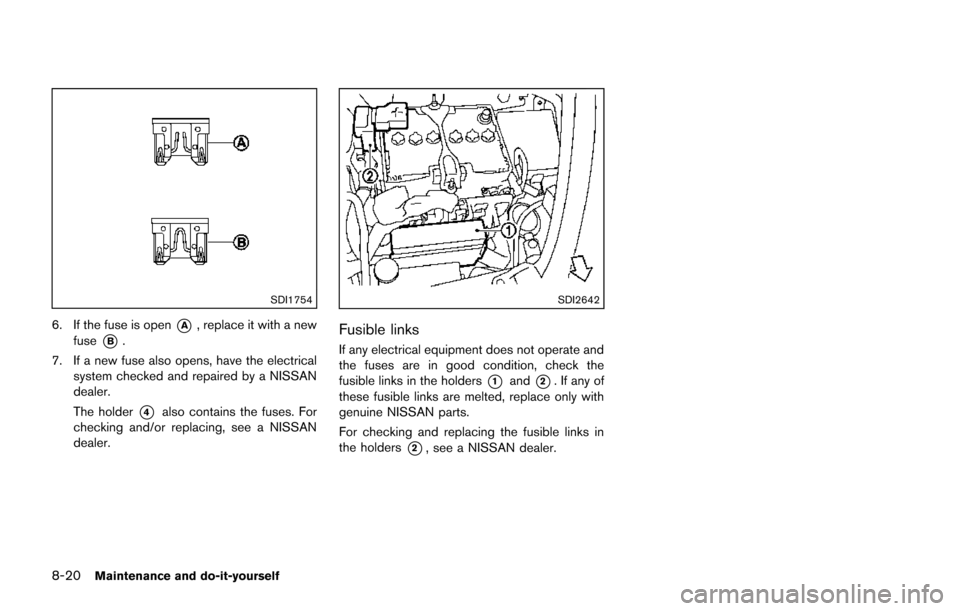 NISSAN JUKE 2014 F15 / 1.G Owners Manual 8-20Maintenance and do-it-yourself
SDI1754
6. If the fuse is open*A, replace it with a new
fuse
*B.
7. If a new fuse also opens, have the electrical system checked and repaired by a NISSAN
dealer.
The NISSAN JUKE 2014 F15 / 1.G Owners Manual 8-20Maintenance and do-it-yourself
SDI1754
6. If the fuse is open*A, replace it with a new
fuse
*B.
7. If a new fuse also opens, have the electrical system checked and repaired by a NISSAN
dealer.
The