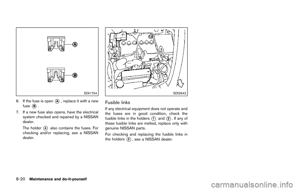 NISSAN JUKE 2014 F15 / 1.G User Guide 8-20Maintenance and do-it-yourself
SDI1754
6. If the fuse is open*A, replace it with a new
fuse
*B.
7. If a new fuse also opens, have the electrical system checked and repaired by a NISSAN
dealer.
The