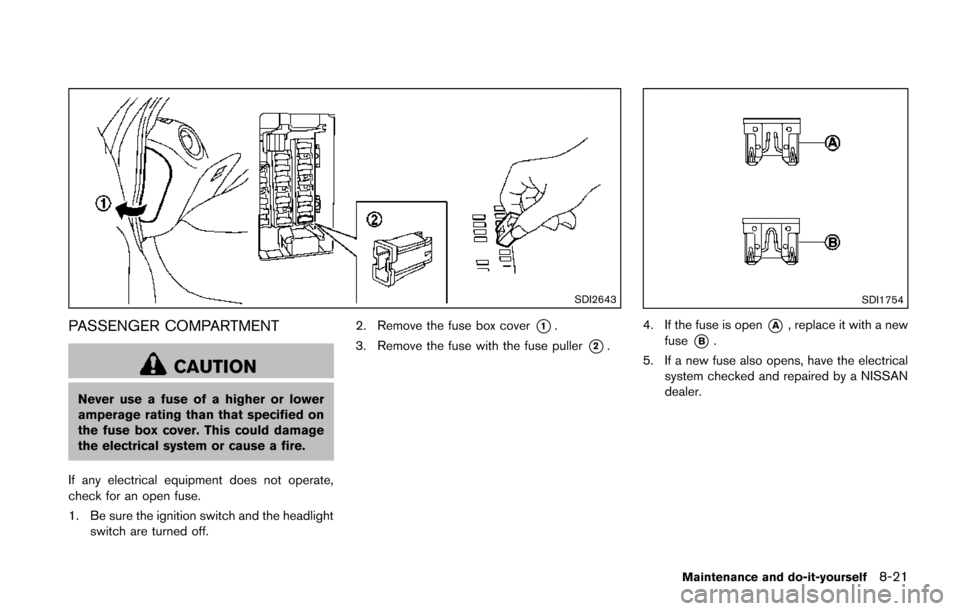 NISSAN JUKE 2014 F15 / 1.G Owners Manual SDI2643
PASSENGER COMPARTMENT
CAUTION
Never use a fuse of a higher or lower
amperage rating than that specified on
the fuse box cover. This could damage
the electrical system or cause a fire.
If any e NISSAN JUKE 2014 F15 / 1.G Owners Manual SDI2643
PASSENGER COMPARTMENT
CAUTION
Never use a fuse of a higher or lower
amperage rating than that specified on
the fuse box cover. This could damage
the electrical system or cause a fire.
If any e