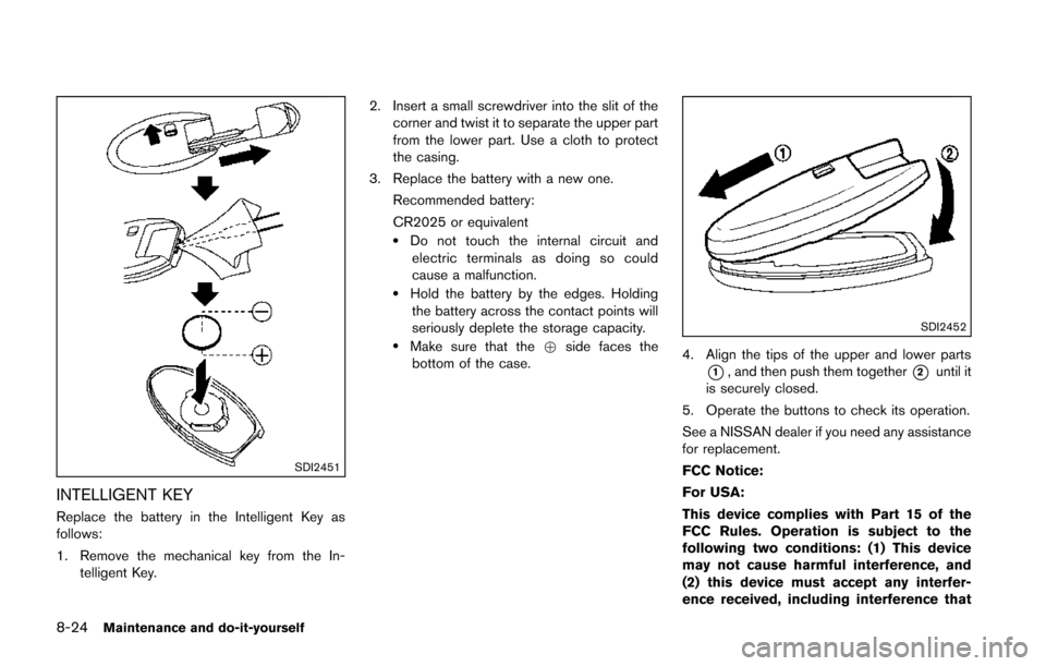 NISSAN JUKE 2014 F15 / 1.G Owners Manual 8-24Maintenance and do-it-yourself
SDI2451
INTELLIGENT KEY
Replace the battery in the Intelligent Key as
follows:
1. Remove the mechanical key from the In-telligent Key. 2. Insert a small screwdriver 