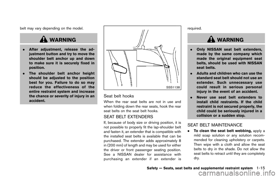 NISSAN JUKE 2014 F15 / 1.G Owners Manual belt may vary depending on the model.
WARNING
.After adjustment, release the ad-
justment button and try to move the
shoulder belt anchor up and down
to make sure it is securely fixed in
position.
. T