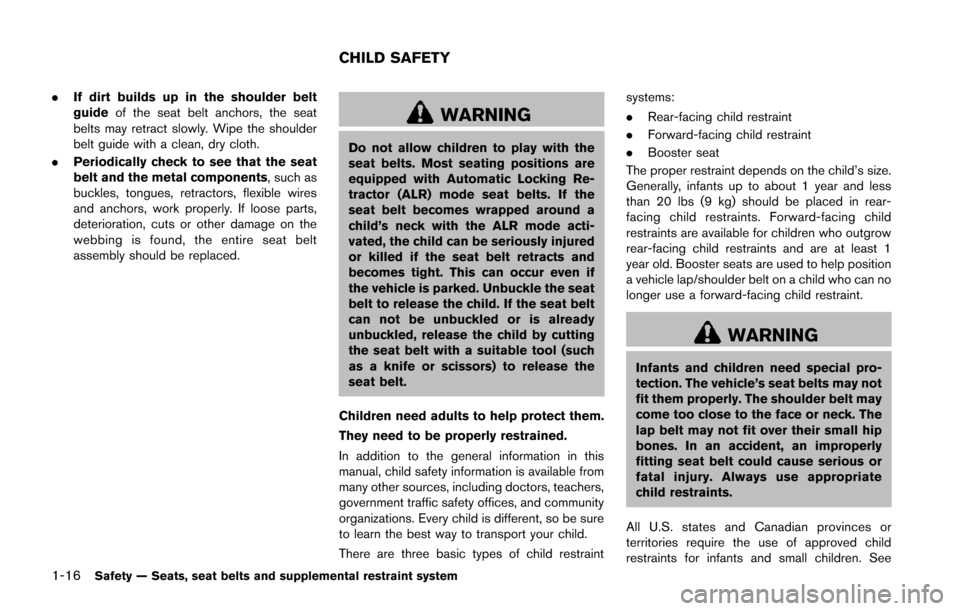 NISSAN JUKE 2014 F15 / 1.G Owners Guide 1-16Safety — Seats, seat belts and supplemental restraint system
.If dirt builds up in the shoulder belt
guide of the seat belt anchors, the seat
belts may retract slowly. Wipe the shoulder
belt gui NISSAN JUKE 2014 F15 / 1.G Owners Guide 1-16Safety — Seats, seat belts and supplemental restraint system
.If dirt builds up in the shoulder belt
guide of the seat belt anchors, the seat
belts may retract slowly. Wipe the shoulder
belt gui