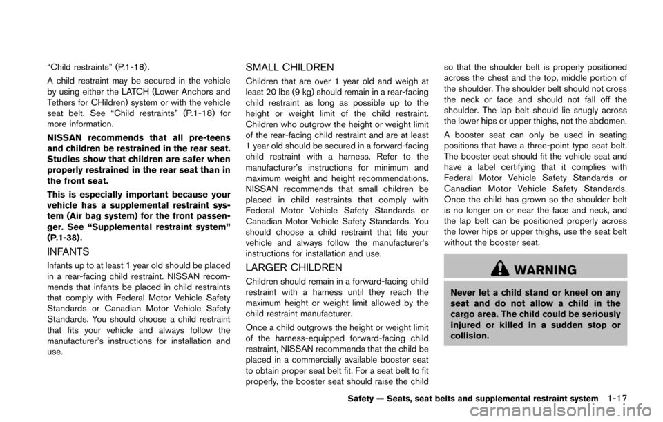 NISSAN JUKE 2014 F15 / 1.G Owners Manual “Child restraints” (P.1-18) .
A child restraint may be secured in the vehicle
by using either the LATCH (Lower Anchors and
Tethers for CHildren) system or with the vehicle
seat belt. See “Child 