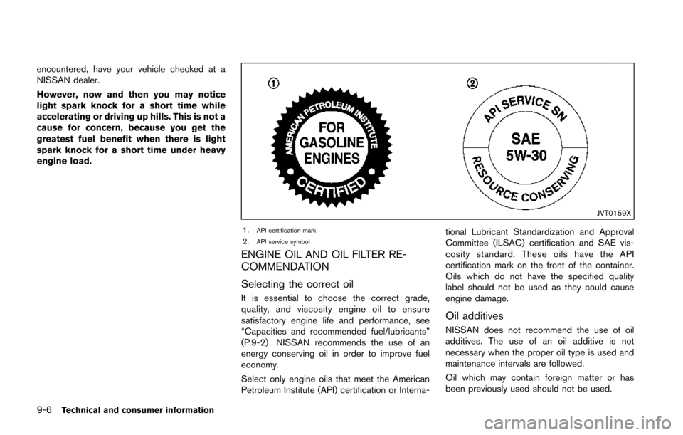 NISSAN JUKE 2014 F15 / 1.G Owners Manual 9-6Technical and consumer information
encountered, have your vehicle checked at a
NISSAN dealer.
However, now and then you may notice
light spark knock for a short time while
accelerating or driving u