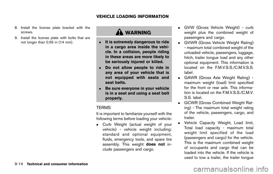 NISSAN JUKE 2014 F15 / 1.G Owners Manual 9-14Technical and consumer information
8. Install the license plate bracket with thescrews.
9. Install the license plate with bolts that are not longer than 0.55 in (14 mm).
WARNING
.It is extremely d