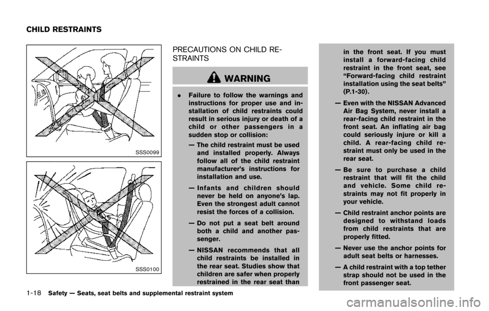 NISSAN JUKE 2014 F15 / 1.G Owners Guide 1-18Safety — Seats, seat belts and supplemental restraint system
SSS0099
SSS0100
PRECAUTIONS ON CHILD RE-
STRAINTS
WARNING
.Failure to follow the warnings and
instructions for proper use and in-
sta