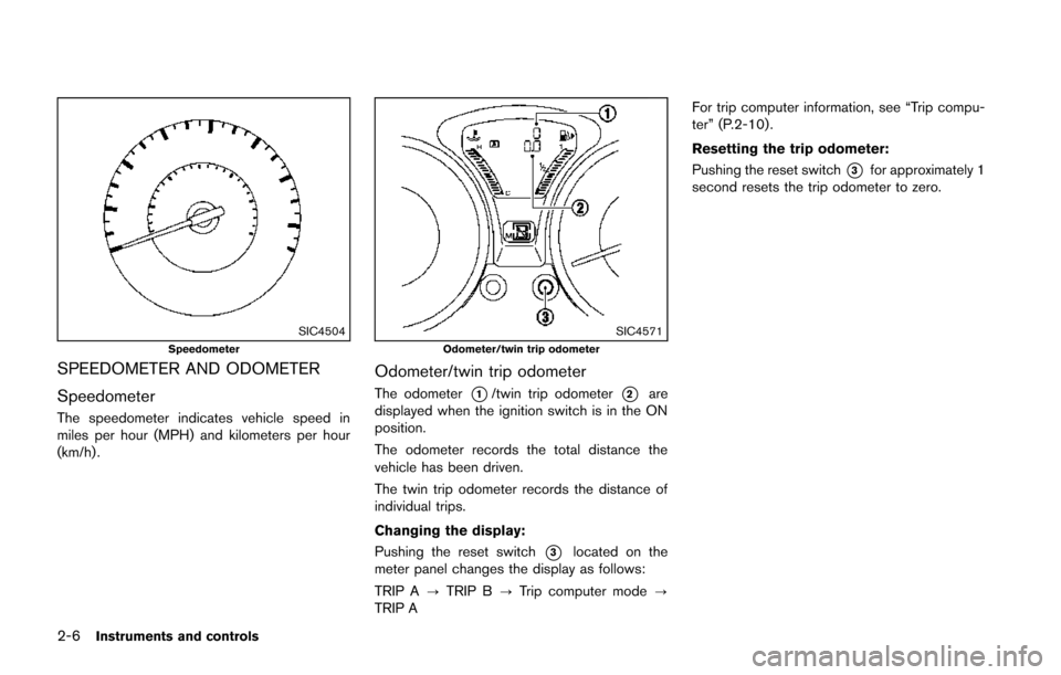 NISSAN JUKE 2014 F15 / 1.G Manual Online 2-6Instruments and controls
SIC4504Speedometer
SPEEDOMETER AND ODOMETER
Speedometer
The speedometer indicates vehicle speed in
miles per hour (MPH) and kilometers per hour
(km/h) .
SIC4571Odometer/twi