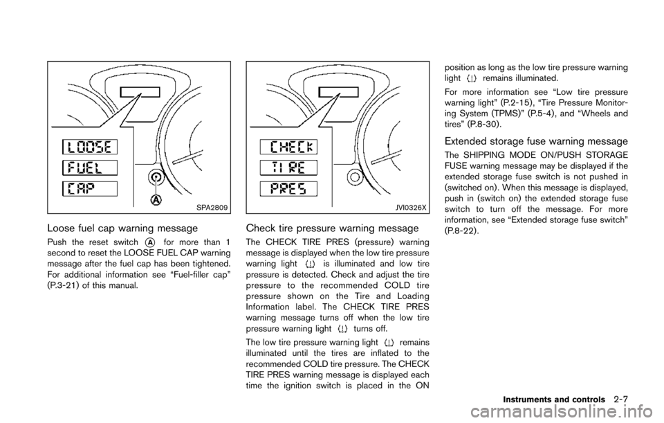 NISSAN JUKE 2014 F15 / 1.G Manual Online SPA2809
Loose fuel cap warning message
Push the reset switch*Afor more than 1
second to reset the LOOSE FUEL CAP warning
message after the fuel cap has been tightened.
For additional information see �
