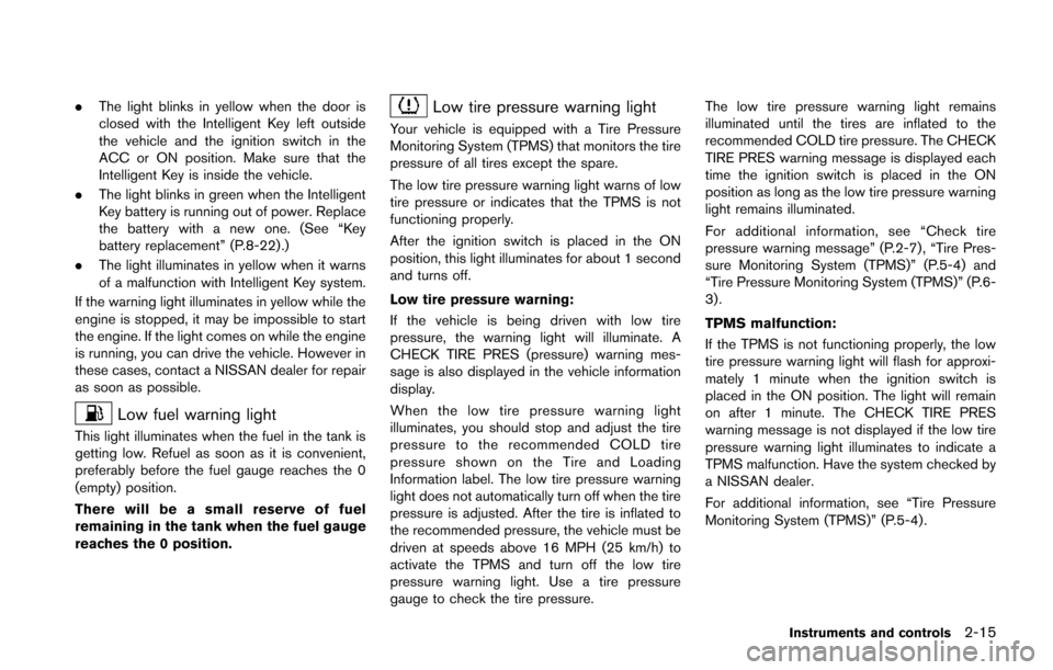 NISSAN JUKE 2014 F15 / 1.G Manual Online .The light blinks in yellow when the door is
closed with the Intelligent Key left outside
the vehicle and the ignition switch in the
ACC or ON position. Make sure that the
Intelligent Key is inside th