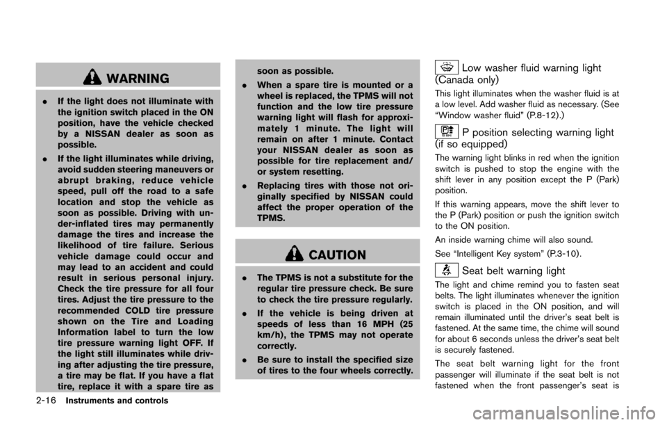 NISSAN JUKE 2014 F15 / 1.G Owners Manual 2-16Instruments and controls
WARNING
.If the light does not illuminate with
the ignition switch placed in the ON
position, have the vehicle checked
by a NISSAN dealer as soon as
possible.
. If the lig NISSAN JUKE 2014 F15 / 1.G Owners Manual 2-16Instruments and controls
WARNING
.If the light does not illuminate with
the ignition switch placed in the ON
position, have the vehicle checked
by a NISSAN dealer as soon as
possible.
. If the lig