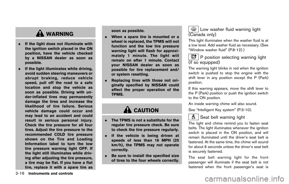 NISSAN JUKE 2014 F15 / 1.G Owners Manual 2-16Instruments and controls
WARNING
.If the light does not illuminate with
the ignition switch placed in the ON
position, have the vehicle checked
by a NISSAN dealer as soon as
possible.
. If the lig