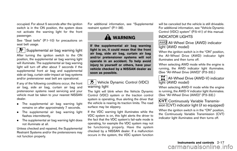 NISSAN JUKE 2014 F15 / 1.G User Guide occupied. For about 5 seconds after the ignition
switch is in the ON position, the system does
not activate the warning light for the front
passenger.
See “Seat belts” (P.1-10) for precautions on
