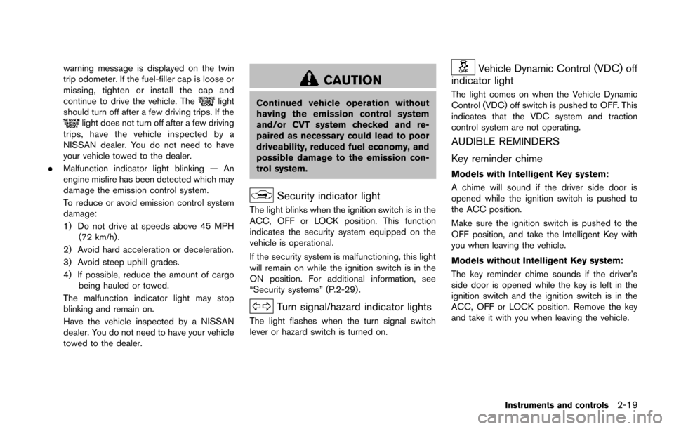 NISSAN JUKE 2014 F15 / 1.G Owners Manual warning message is displayed on the twin
trip odometer. If the fuel-filler cap is loose or
missing, tighten or install the cap and
continue to drive the vehicle. The
light
should turn off after a few 