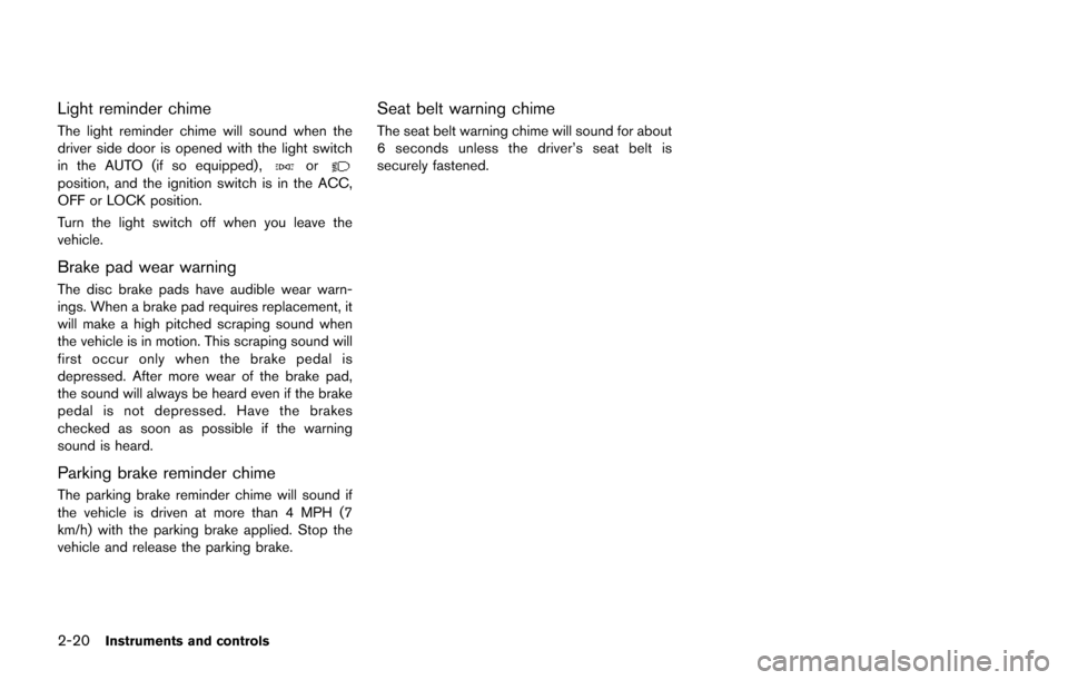 NISSAN JUKE 2014 F15 / 1.G Owners Manual 2-20Instruments and controls
Light reminder chime
The light reminder chime will sound when the
driver side door is opened with the light switch
in the AUTO (if so equipped),
orposition, and the igniti NISSAN JUKE 2014 F15 / 1.G Owners Manual 2-20Instruments and controls
Light reminder chime
The light reminder chime will sound when the
driver side door is opened with the light switch
in the AUTO (if so equipped),
orposition, and the igniti