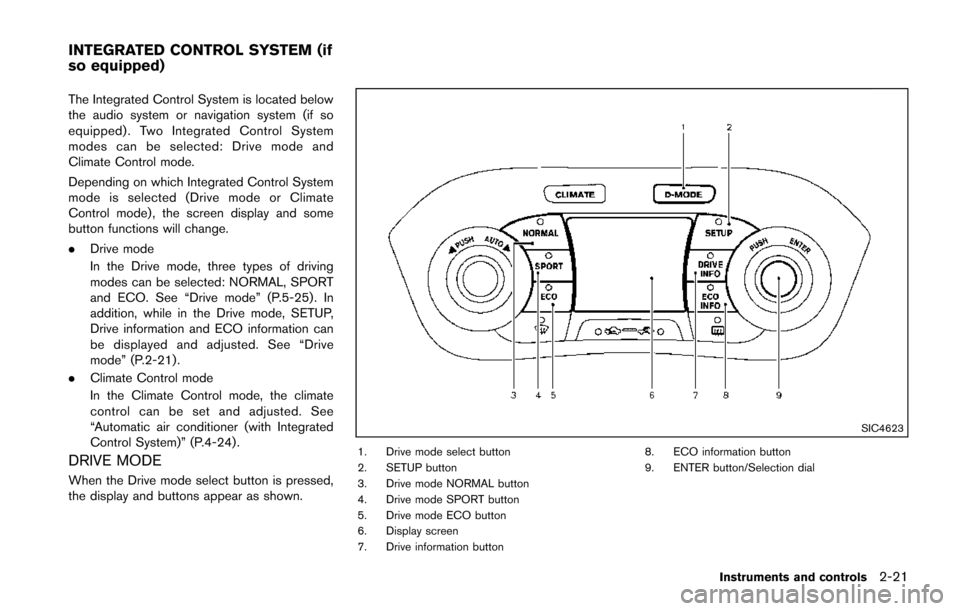 NISSAN JUKE 2014 F15 / 1.G Owners Manual The Integrated Control System is located below
the audio system or navigation system (if so
equipped) . Two Integrated Control System
modes can be selected: Drive mode and
Climate Control mode.
Depend