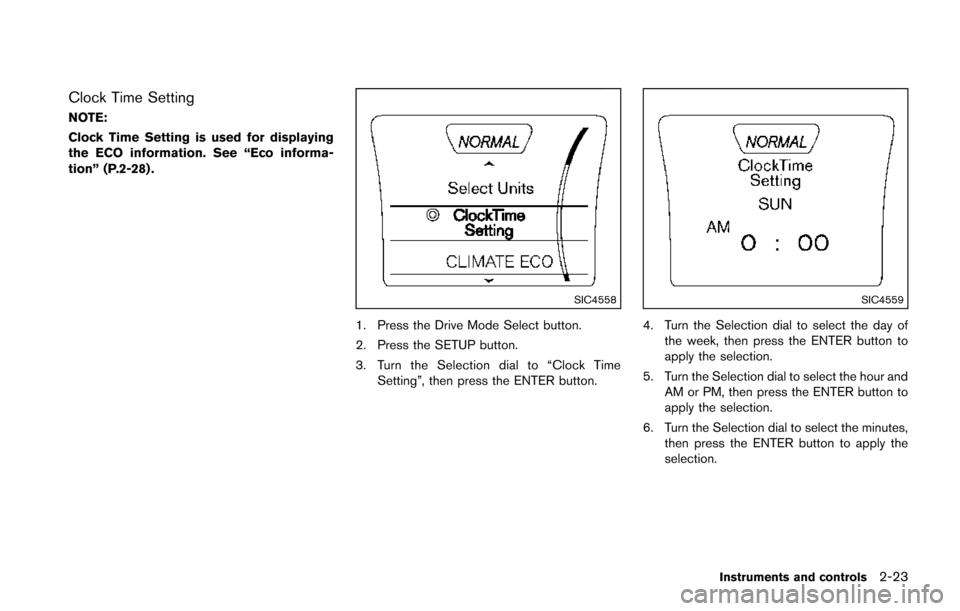 NISSAN JUKE 2014 F15 / 1.G Owners Manual Clock Time Setting
NOTE:
Clock Time Setting is used for displaying
the ECO information. See “Eco informa-
tion” (P.2-28) .
SIC4558
1. Press the Drive Mode Select button.
2. Press the SETUP button.