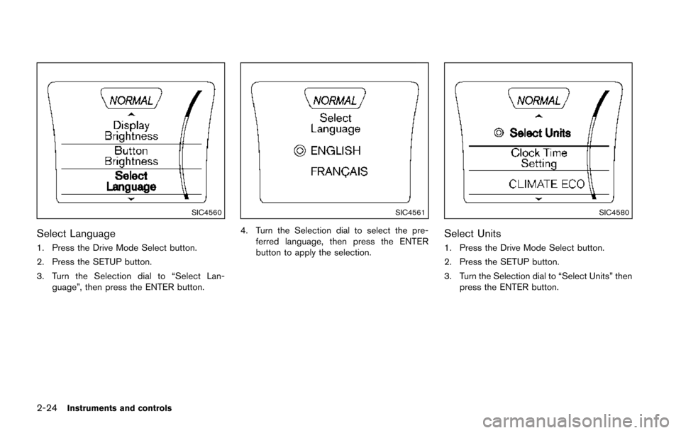 NISSAN JUKE 2014 F15 / 1.G Owners Manual 2-24Instruments and controls
SIC4560
Select Language
1. Press the Drive Mode Select button.
2. Press the SETUP button.
3. Turn the Selection dial to “Select Lan-guage”, then press the ENTER button