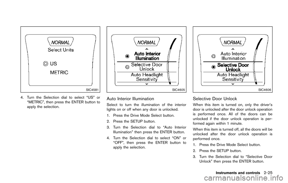 NISSAN JUKE 2014 F15 / 1.G Owners Manual SIC4581
4. Turn the Selection dial to select “US” or“METRIC”, then press the ENTER button to
apply the selection.
SIC4605
Auto Interior Illumination
Select to turn the illumination of the inte NISSAN JUKE 2014 F15 / 1.G Owners Manual SIC4581
4. Turn the Selection dial to select “US” or“METRIC”, then press the ENTER button to
apply the selection.
SIC4605
Auto Interior Illumination
Select to turn the illumination of the inte