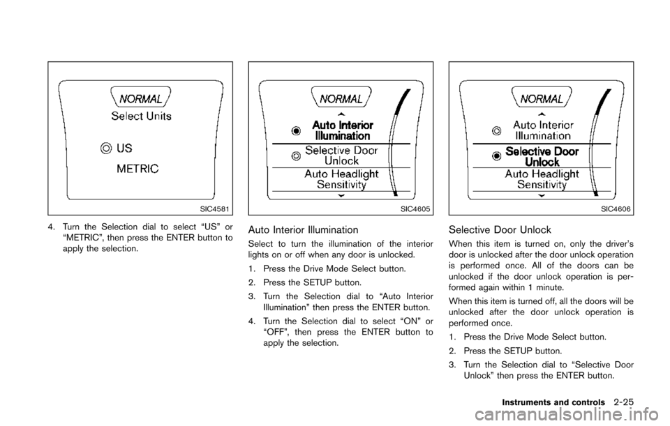 NISSAN JUKE 2014 F15 / 1.G Owners Manual SIC4581
4. Turn the Selection dial to select “US” or“METRIC”, then press the ENTER button to
apply the selection.
SIC4605
Auto Interior Illumination
Select to turn the illumination of the inte