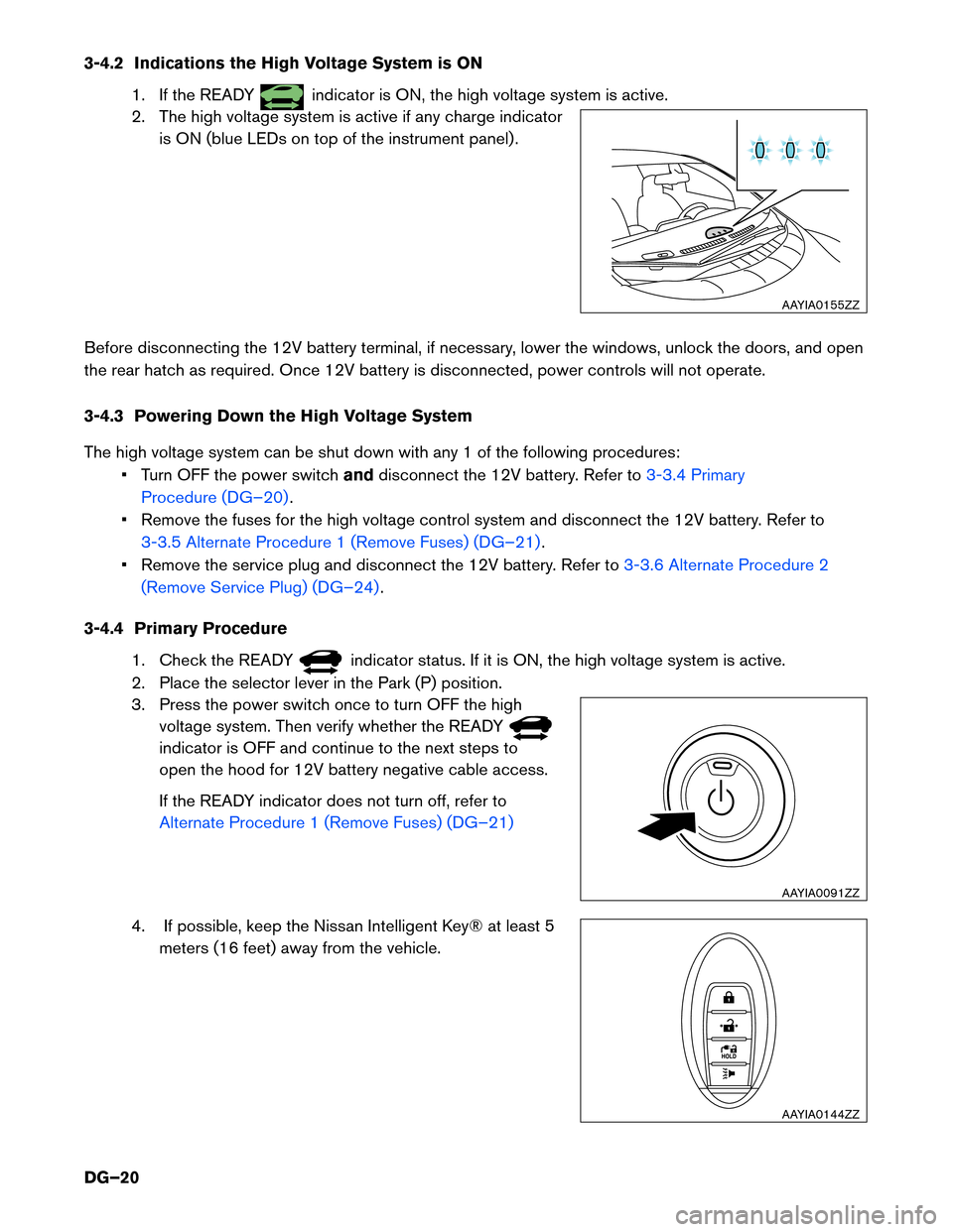 NISSAN LEAF 2014 1.G Dismantling Guide 3-4.2 Indications the High Voltage System is ON
1. If the READY indicator is ON, the high voltage system is active.
2.
The high voltage system is active if any charge indicator
is ON (blue LEDs on to NISSAN LEAF 2014 1.G Dismantling Guide 3-4.2 Indications the High Voltage System is ON
1. If the READY indicator is ON, the high voltage system is active.
2.
The high voltage system is active if any charge indicator
is ON (blue LEDs on to