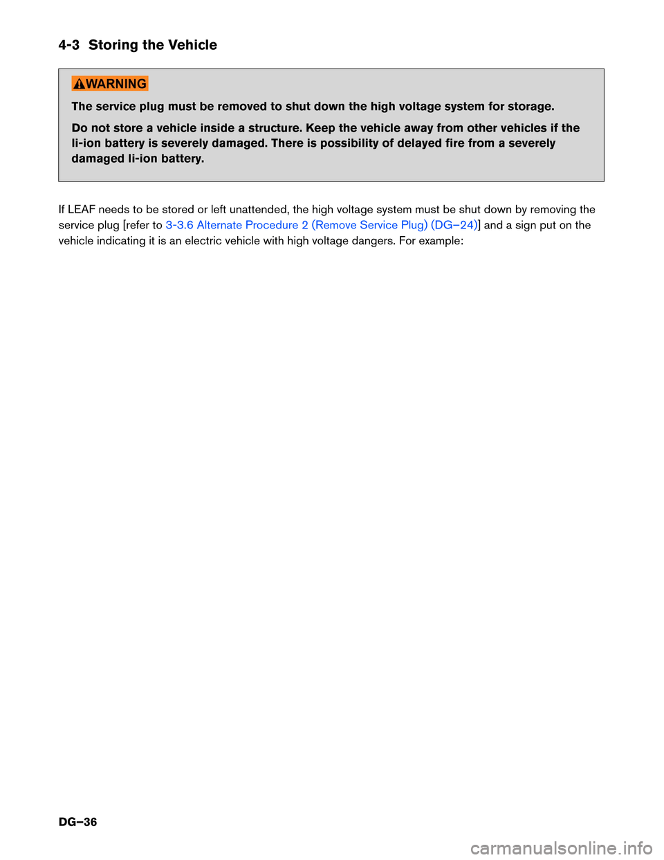 NISSAN LEAF 2014 1.G Dismantling Guide 4-3 Storing the Vehicle
The service plug must be removed to shut down the high voltage system for storage.
Do
not store a vehicle inside a structure. Keep the vehicle away from other vehicles if the
l