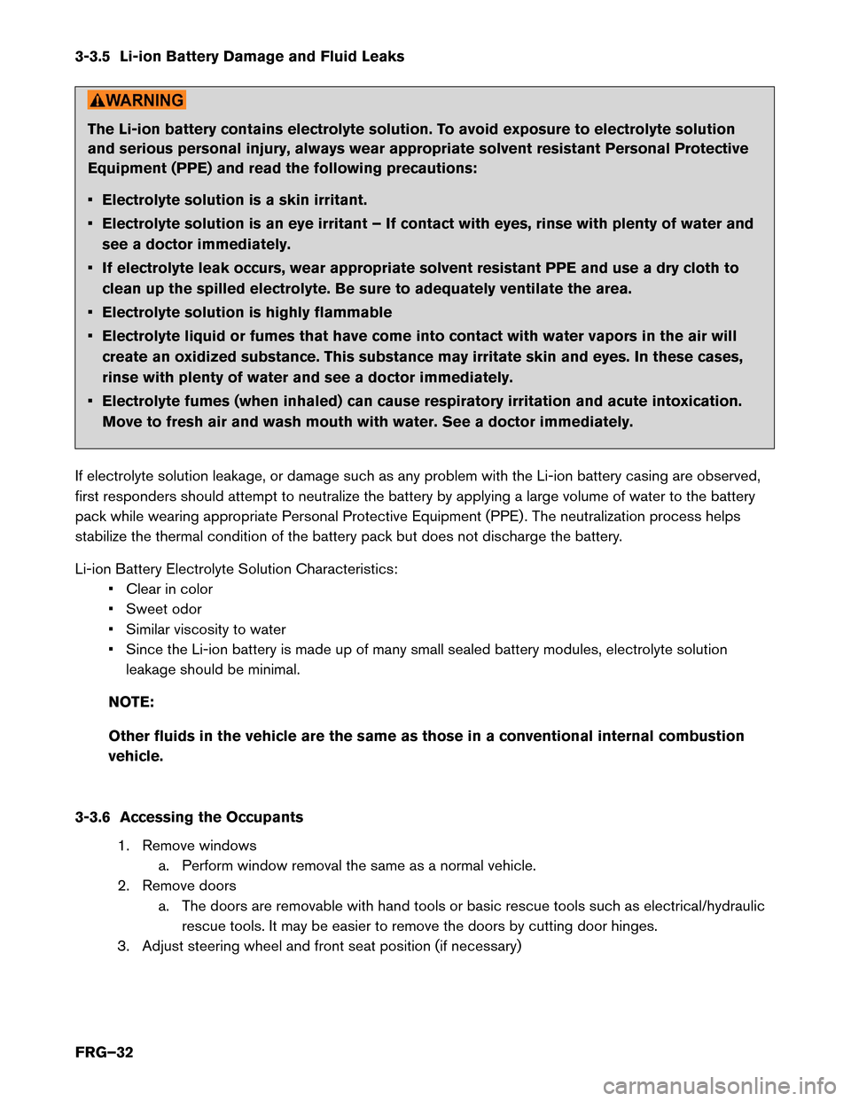 NISSAN LEAF 2014 1.G First Responders Guide 3-3.5 Li-ion Battery Damage and Fluid Leaks
The Li-ion battery contains electrolyte solution. To avoid exposure to electrolyte solution
and
serious personal injury, always wear appropriate solvent res NISSAN LEAF 2014 1.G First Responders Guide 3-3.5 Li-ion Battery Damage and Fluid Leaks
The Li-ion battery contains electrolyte solution. To avoid exposure to electrolyte solution
and
serious personal injury, always wear appropriate solvent res