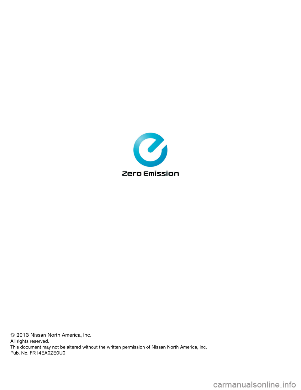 NISSAN LEAF 2014 1.G First Responders Guide © 2013 Nissan North America, Inc.
All
rights reserved.
This document may not be altered without the written permission of Nissan North America, Inc.
Pub. No. FR14EA0ZE0U0 NISSAN LEAF 2014 1.G First Responders Guide © 2013 Nissan North America, Inc.
All
rights reserved.
This document may not be altered without the written permission of Nissan North America, Inc.
Pub. No. FR14EA0ZE0U0