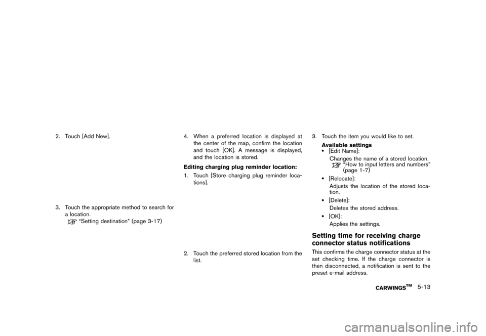 NISSAN LEAF 2014 1.G Navigation Manual Black plate (167,1)
[ Edit: 2013/ 10/ 7 Model: Navi-EV ]
LNG0020X
2. Touch [Add New].
LNG0021X
3. Touch the appropriate method to search fora location.
“Setting destination” (page 3-17)
LNG0022X
4