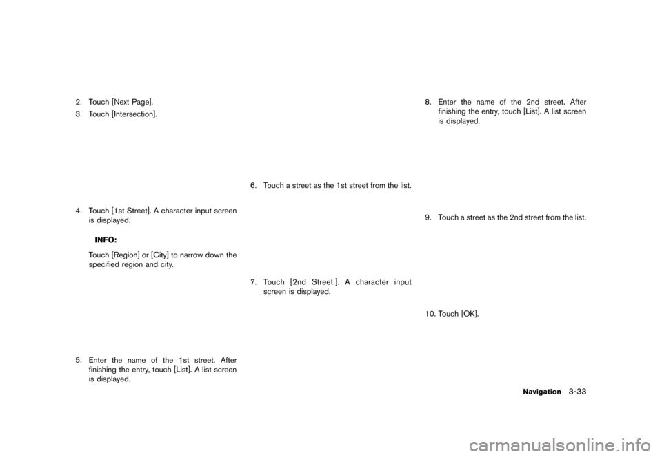 NISSAN LEAF 2014 1.G Navigation Manual Black plate (85,1)
[ Edit: 2013/ 10/ 7 Model: Navi-EV ]
2. Touch [Next Page].
3. Touch [Intersection].
LNE0085X
4. Touch [1st Street]. A character input screenis displayed.
INFO:
Touch [Region] or [Ci