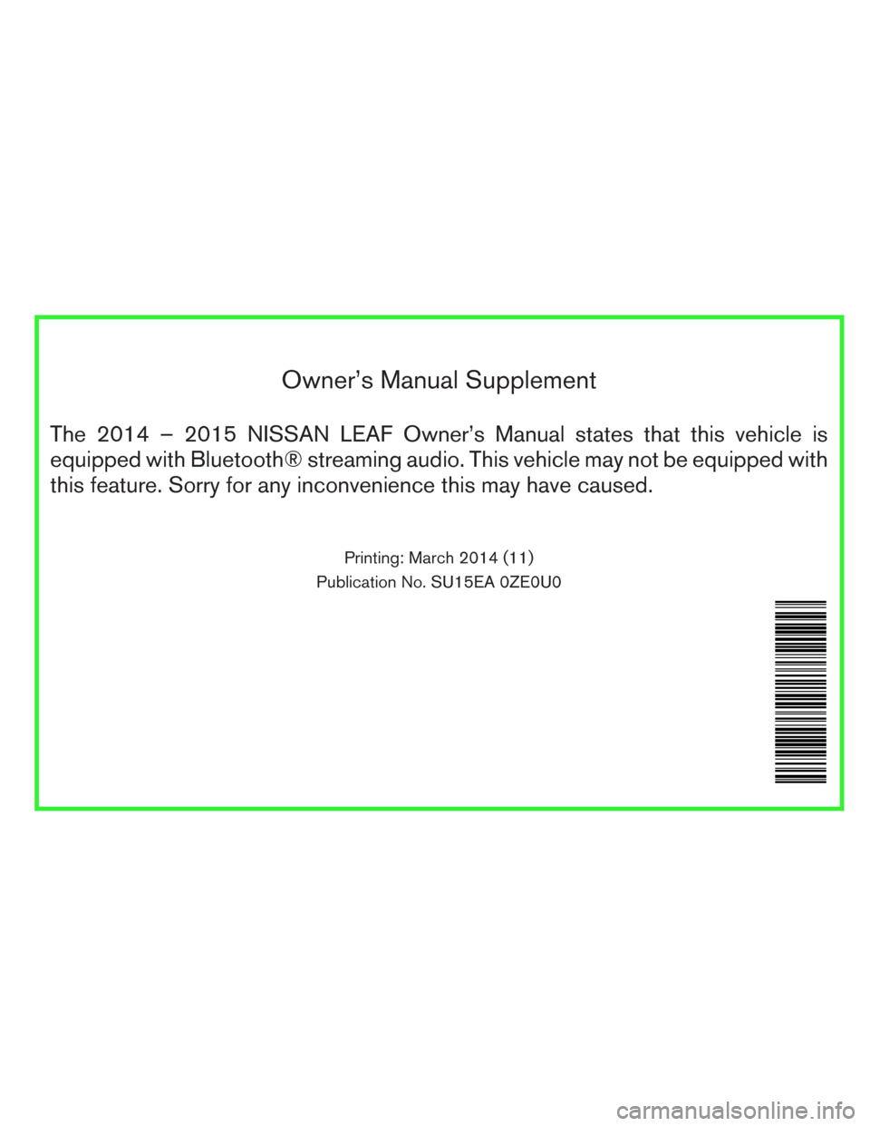 NISSAN LEAF 2014 1.G Owners Manual Owner’s Manual Supplement
The 2014 – 2015 NISSAN LEAF Owner’s Manual states that this vehicle is
equipped with Bluetooth® streaming audio. This vehicle may not be equipped with
this feature. So