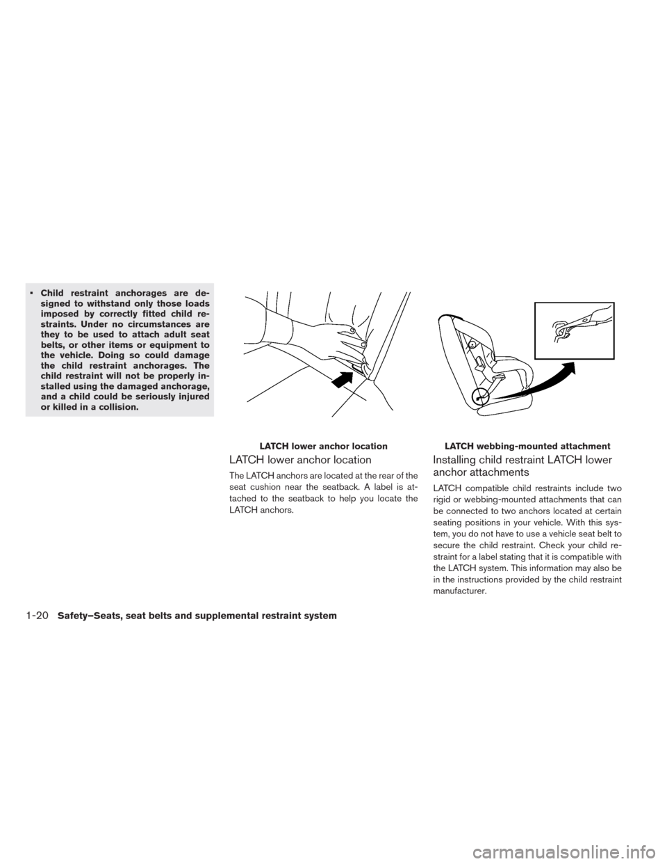 NISSAN LEAF 2014 1.G Owners Manual • Child restraint anchorages are de-
signed to withstand only those loads
imposed by correctly fitted child re-
straints. Under no circumstances are
they to be used to attach adult seat
belts, or ot