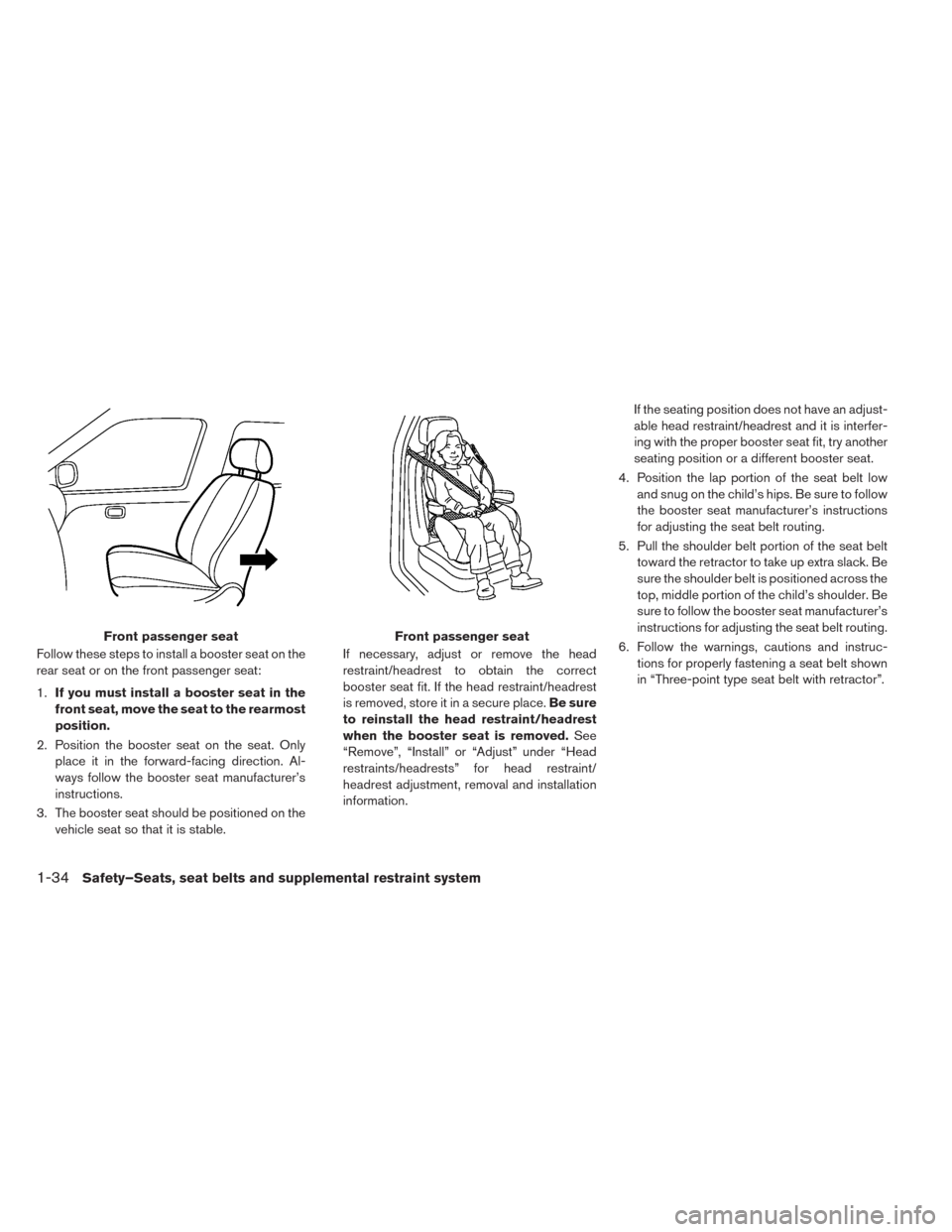 NISSAN LEAF 2014 1.G Owners Manual Follow these steps to install a booster seat on the
rear seat or on the front passenger seat:
1.If you must install a booster seat in the
front seat, move the seat to the rearmost
position.
2. Positio