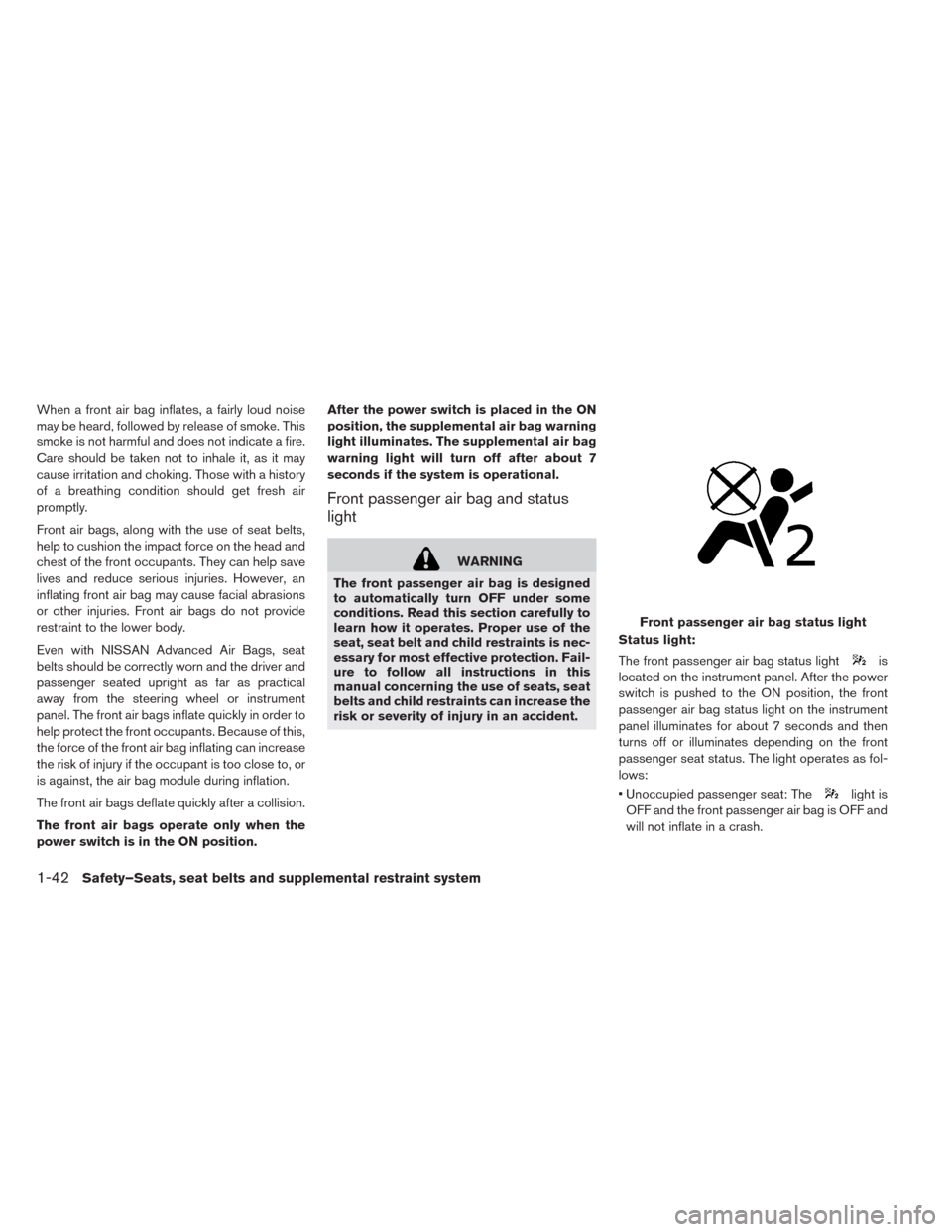 NISSAN LEAF 2014 1.G Owners Manual When a front air bag inflates, a fairly loud noise
may be heard, followed by release of smoke. This
smoke is not harmful and does not indicate a fire.
Care should be taken not to inhale it, as it may
NISSAN LEAF 2014 1.G Owners Manual When a front air bag inflates, a fairly loud noise
may be heard, followed by release of smoke. This
smoke is not harmful and does not indicate a fire.
Care should be taken not to inhale it, as it may
