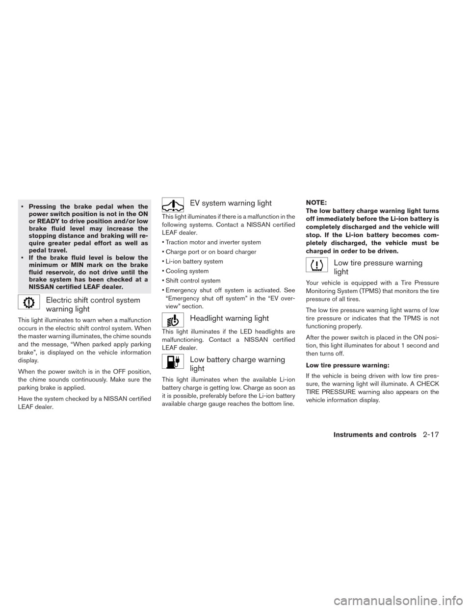 NISSAN LEAF 2014 1.G Owners Manual • Pressing the brake pedal when the
power switch position is not in the ON
or READY to drive position and/or low
brake fluid level may increase the
stopping distance and braking will re-
quire great