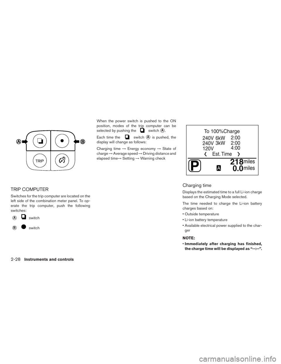 NISSAN LEAF 2014 1.G Owners Manual TRIP COMPUTER
Switches for the trip computer are located on the
left side of the combination meter panel. To op-
erate the trip computer, push the following
switches:
Aswitch
BswitchWhen the power s