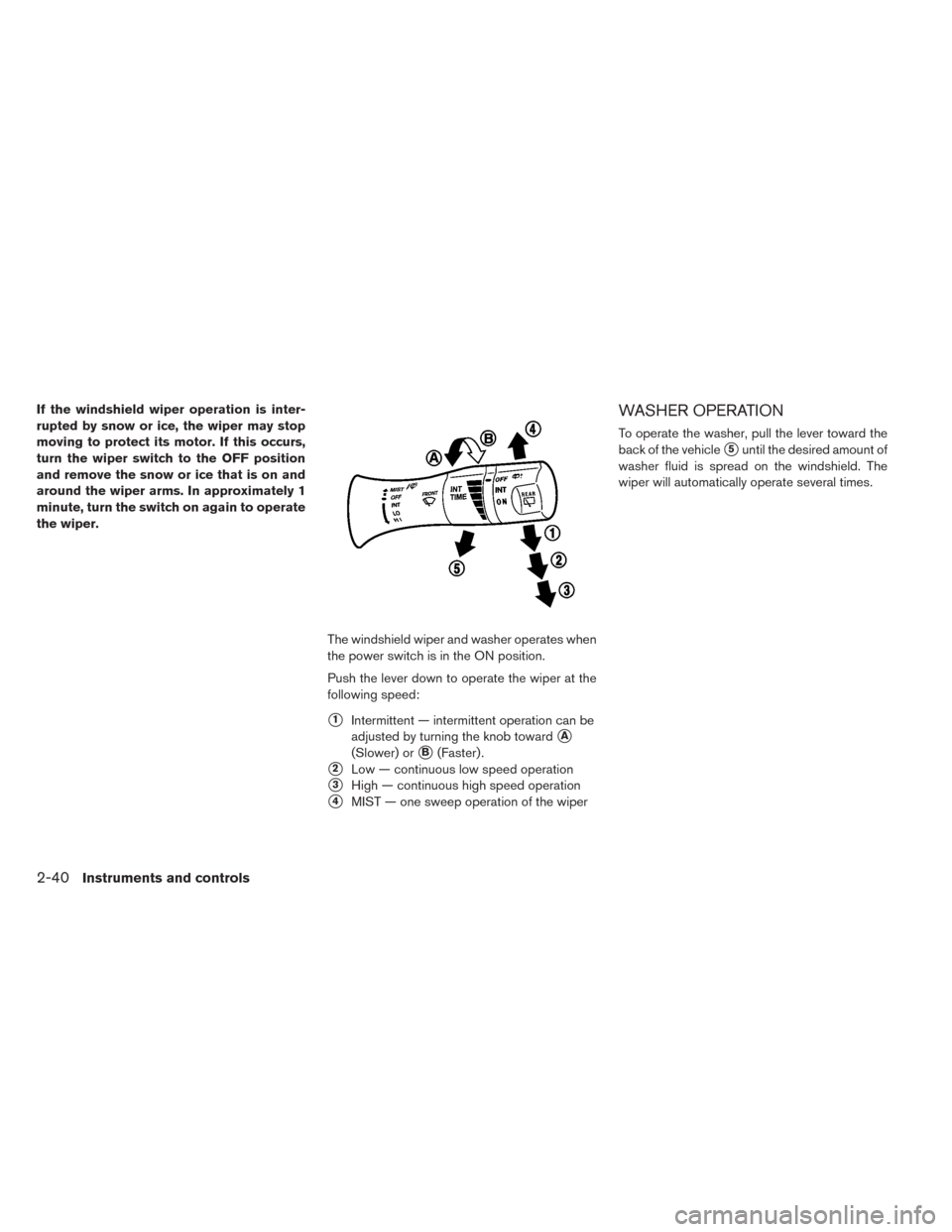 NISSAN LEAF 2014 1.G Owners Manual If the windshield wiper operation is inter-
rupted by snow or ice, the wiper may stop
moving to protect its motor. If this occurs,
turn the wiper switch to the OFF position
and remove the snow or ice 