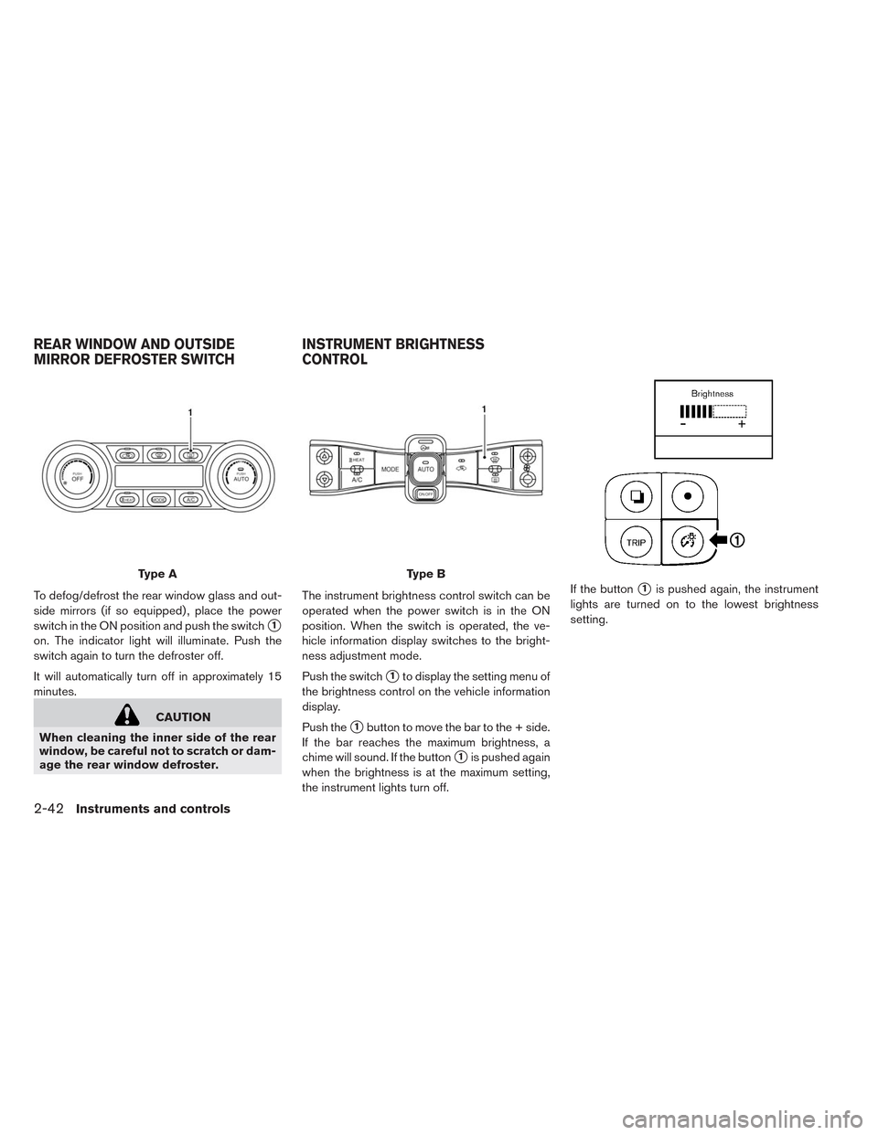 NISSAN LEAF 2014 1.G Owners Manual To defog/defrost the rear window glass and out-
side mirrors (if so equipped) , place the power
switch in the ON position and push the switch
1
on. The indicator light will illuminate. Push the
switc