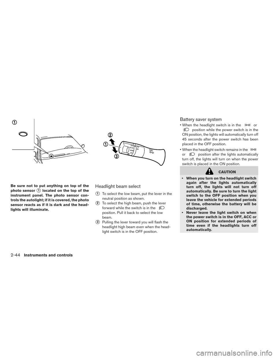 NISSAN LEAF 2014 1.G Owners Manual Be sure not to put anything on top of the
photo sensor
1located on the top of the
instrument panel. The photo sensor con-
trols the autolight; if it is covered, the photo
sensor reacts as if it is da