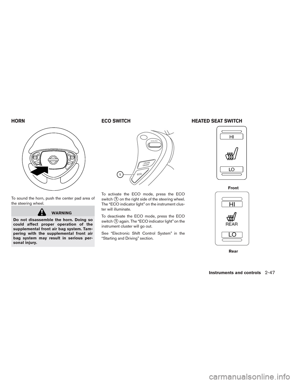 NISSAN LEAF 2014 1.G Owners Manual To sound the horn, push the center pad area of
the steering wheel.
WARNING
Do not disassemble the horn. Doing so
could affect proper operation of the
supplemental front air bag system. Tam-
pering wit