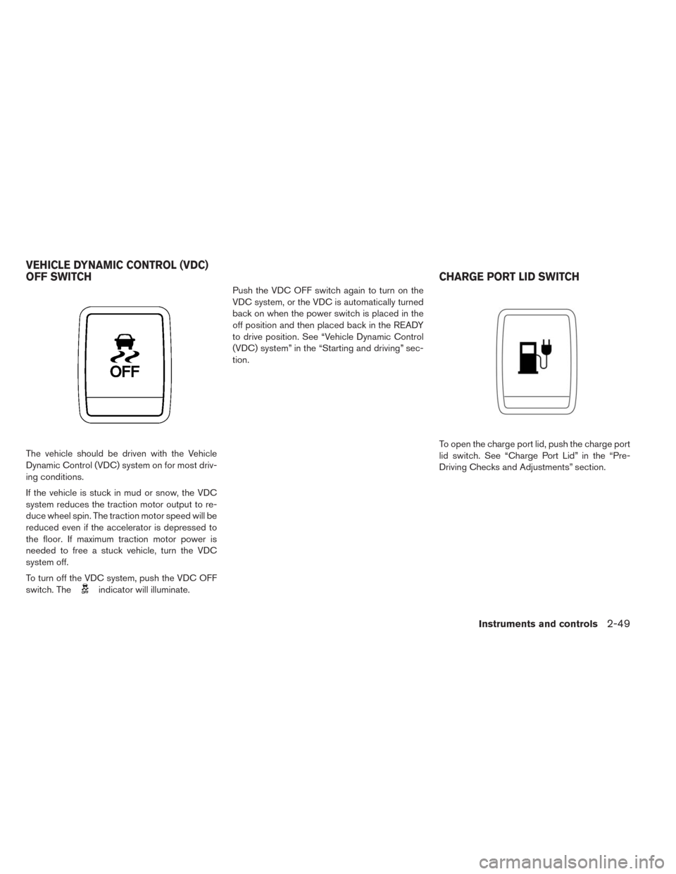 NISSAN LEAF 2014 1.G Owners Manual The vehicle should be driven with the Vehicle
Dynamic Control (VDC) system on for most driv-
ing conditions.
If the vehicle is stuck in mud or snow, the VDC
system reduces the traction motor output to NISSAN LEAF 2014 1.G Owners Manual The vehicle should be driven with the Vehicle
Dynamic Control (VDC) system on for most driv-
ing conditions.
If the vehicle is stuck in mud or snow, the VDC
system reduces the traction motor output to