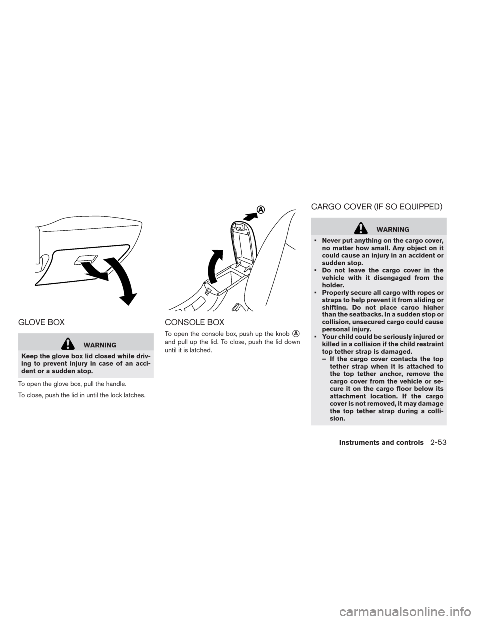 NISSAN LEAF 2014 1.G Owners Manual GLOVE BOX
WARNING
Keep the glove box lid closed while driv-
ing to prevent injury in case of an acci-
dent or a sudden stop.
To open the glove box, pull the handle.
To close, push the lid in until the