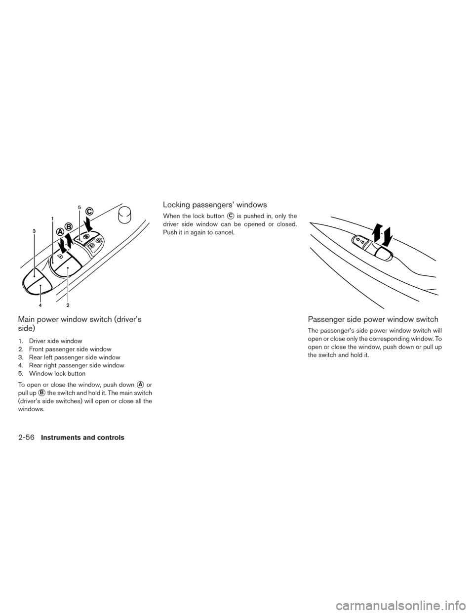 NISSAN LEAF 2014 1.G Owners Manual Main power window switch (driver’s
side)
1. Driver side window
2. Front passenger side window
3. Rear left passenger side window
4. Rear right passenger side window
5. Window lock button
To open or 